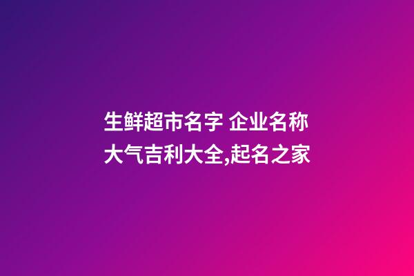 生鲜超市名字 企业名称大气吉利大全,起名之家-第1张-公司起名-玄机派